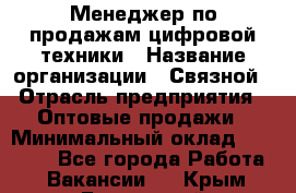 Менеджер по продажам цифровой техники › Название организации ­ Связной › Отрасль предприятия ­ Оптовые продажи › Минимальный оклад ­ 31 000 - Все города Работа » Вакансии   . Крым,Бахчисарай